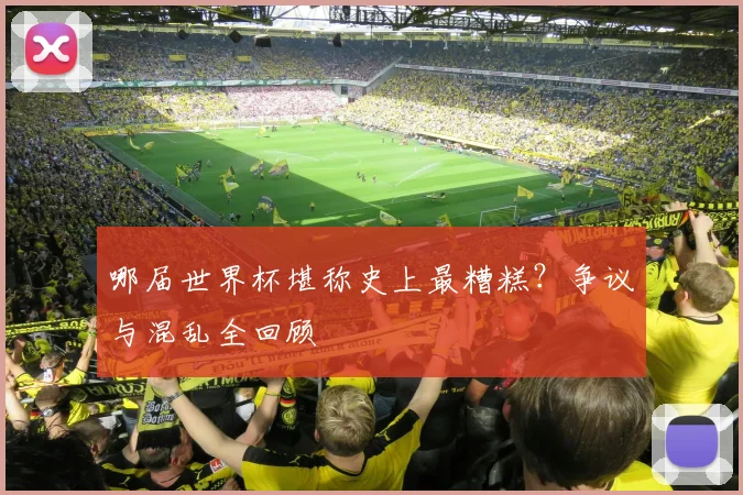 哪届世界杯堪称史上最糟糕?争议与混乱全回顾