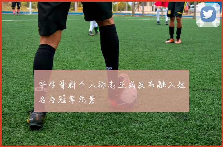 字母哥新个人标志正式发布融入姓名与冠军元素