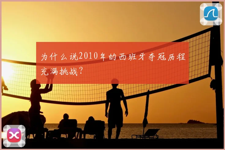 为什么说2010年的西班牙夺冠历程充满挑战？