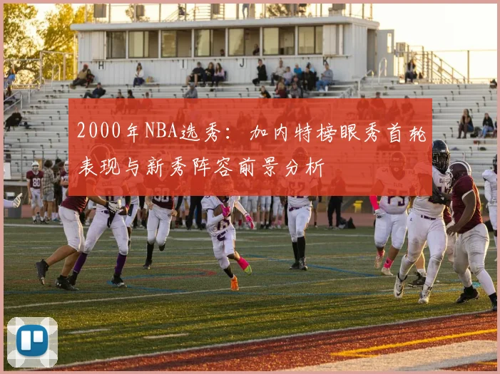 2000年NBA选秀：加内特榜眼秀首轮表现与新秀阵容前景分析