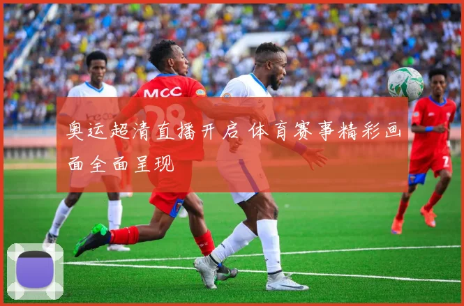 奥运超清直播开启 体育赛事精彩画面全面呈现