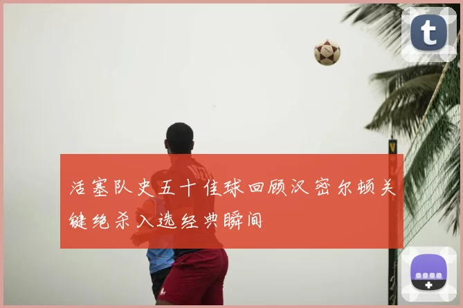 活塞队史五十佳球回顾汉密尔顿关键绝杀入选经典瞬间