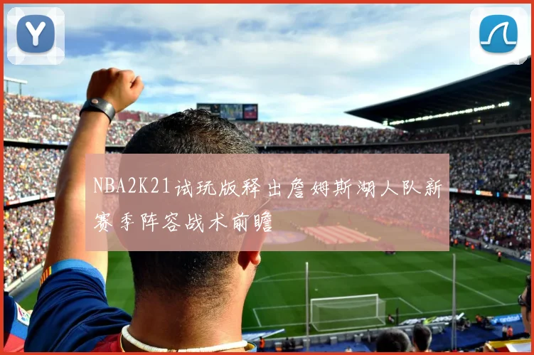 NBA2K21试玩版释出詹姆斯湖人队新赛季阵容战术前瞻