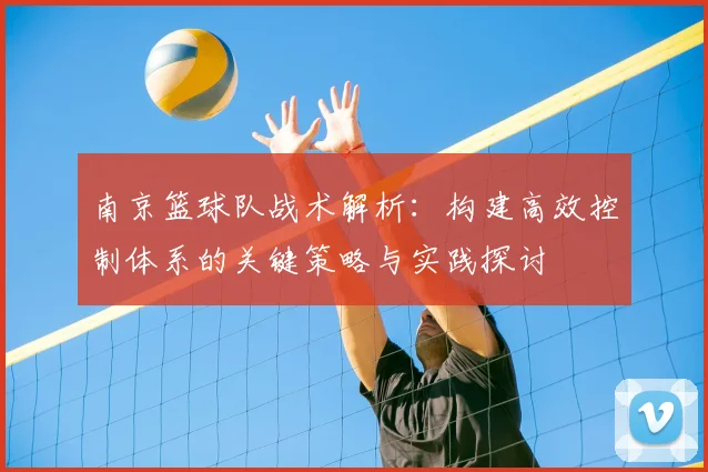 南京篮球队战术解析:构建高效控制体系的关键策略与实践探讨