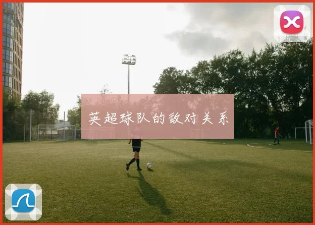 英超球队的敌对关系