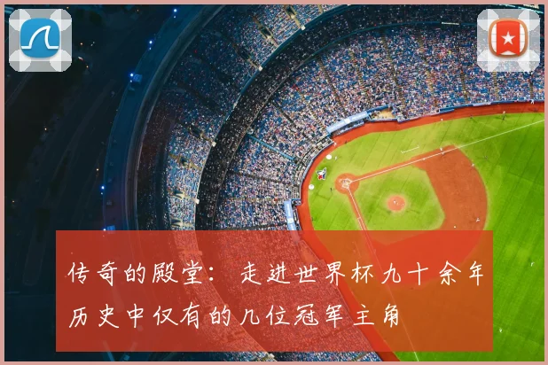 传奇的殿堂：走进世界杯九十余年历史中仅有的几位冠军主角