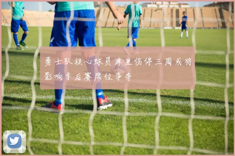 勇士队核心球员库里伤停三周或将影响季后赛席位争夺