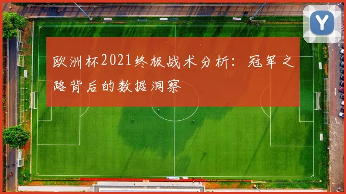 欧洲杯2021终极战术分析:冠军之路背后的数据洞察