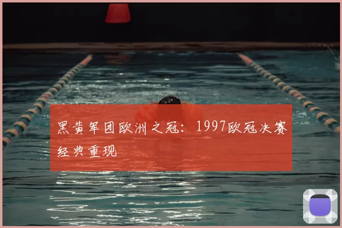 黑黄军团欧洲之冠：1997欧冠决赛经典重现