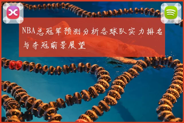 NBA总冠军预测分析各球队实力排名与夺冠前景展望