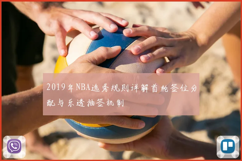 2019年NBA选秀规则详解首轮签位分配与乐透抽签机制